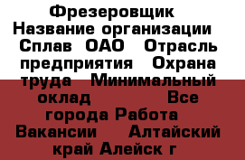 Фрезеровщик › Название организации ­ Сплав, ОАО › Отрасль предприятия ­ Охрана труда › Минимальный оклад ­ 30 000 - Все города Работа » Вакансии   . Алтайский край,Алейск г.